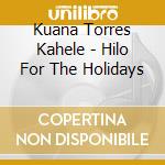 Kuana Torres Kahele - Hilo For The Holidays cd