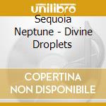 Sequoia Neptune - Divine Droplets cd musicale di Sequoia Neptune
