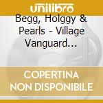 Begg, Holggy & Pearls - Village Vanguard Villains cd