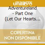 Adventureland - Part One (Let Our Hearts Dream) cd musicale di Adventureland