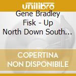 Gene Bradley Fisk - Up North Down South Out West cd musicale di Gene Bradley Fisk
