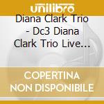 Diana Clark Trio - Dc3 Diana Clark Trio Live (Feat. Doug De Vries & Stephen Grant) cd