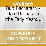Burt Bacharach - Rare Bacharach (the Early Years 1958-196 cd musicale di Burt Bacharach