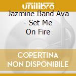 Jazmine Band Ava - Set Me On Fire cd