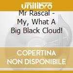 Mr Rascal - My, What A Big Black Cloud! cd musicale di Mr Rascal