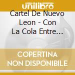 Cartel De Nuevo Leon - Con La Cola Entre Las Patas cd musicale di Cartel De Nuevo Leon