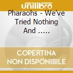 Pharaohs - We've Tried Nothing And ..... cd musicale di Pharaohs