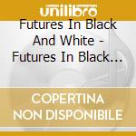 Futures In Black And White - Futures In Black And White - Ep cd musicale di Futures In Black And White