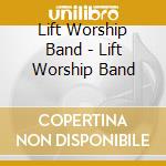 Lift Worship Band - Lift Worship Band cd musicale di Lift Worship Band