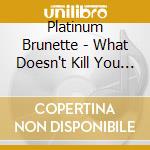 Platinum Brunette - What Doesn't Kill You Makes You Prettier cd