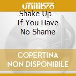 Shake Up - If You Have No Shame cd musicale di Shake Up