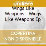 Wings Like Weapons - Wings Like Weapons Ep cd
