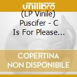 (LP Vinile) Puscifer - C Is For Please Insert Sophomoronic Genitalia Ref lp vinile di Puscifer