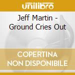 Jeff Martin - Ground Cries Out cd musicale di Jeff Martin