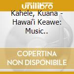 Kahele, Kuana - Hawai'i Keawe: Music.. cd musicale di Kahele, Kuana
