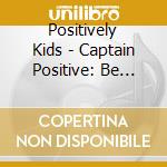 Positively Kids - Captain Positive: Be Happy cd musicale di Positively Kids