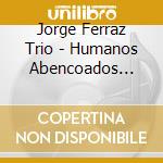 Jorge Ferraz Trio - Humanos Abencoados (Cd+Dvd) cd