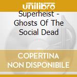 Superheist - Ghosts Of The Social Dead cd musicale di Superheist