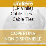 (LP Vinile) Cable Ties - Cable Ties vinile