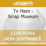Tv Haze - Scrap Museum cd