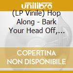 (LP Vinile) Hop Along - Bark Your Head Off, Dog lp vinile di Hop Along