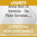 Anna Bon Di Venezia - Six Flute Sonatas Op. 1 cd musicale di Anna Bon Di Venezia