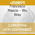 Francesco Mascio - Wu Way cd musicale di Francesco Mascio