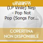 (LP Vinile) Nep - Pop Not Pop (Songs For New Europe 1983-1989) vinile