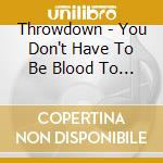 Throwdown - You Don't Have To Be Blood To Be Family cd