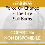 Force Of Change - The Fire Still Burns