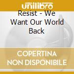Resist - We Want Our World Back cd