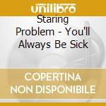 Staring Problem - You'll Always Be Sick cd