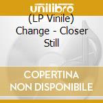 (LP Vinile) Change - Closer Still vinile