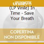 (LP Vinile) In Time - Save Your Breath vinile