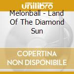 Melonball - Land Of The Diamond Sun cd