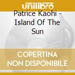 Patrice Kaohi - Island Of The Sun cd musicale di Patrice Kaohi