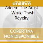 Adeem The Artist - White Trash Revelry cd