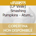 (LP Vinile) Smashing Pumpkins - Atum (4 Lp) vinile