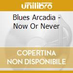 Blues Arcadia - Now Or Never cd