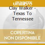 Clay Walker - Texas To Tennessee cd musicale