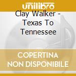 Clay Walker - Texas To Tennessee cd