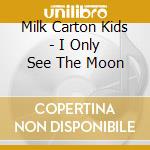 Milk Carton Kids - I Only See The Moon cd