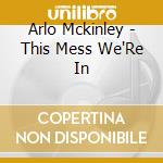 Arlo Mckinley - This Mess We'Re In cd