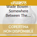 Wade Bowen - Somewhere Between The Secret And The Truth cd