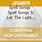 Spell Songs - Spell Songs Ii: Let The Light In cd musicale