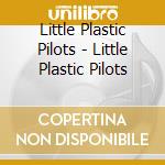 Little Plastic Pilots - Little Plastic Pilots cd