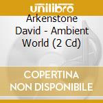 Arkenstone David - Ambient World (2 Cd) cd musicale di Arkenstone David