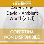Arkenstone David - Ambient World (2 Cd) cd