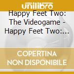 Happy Feet Two: The Videogame - Happy Feet Two: The Videogame cd musicale di Happy Feet Two: The Videogame