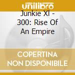 Junkie Xl - 300: Rise Of An Empire cd